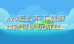 vivo怎么不下载游戏就可以玩游戏