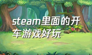 steam里面的开车游戏好玩（STEAM开车游戏有哪些）