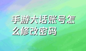 手游大话账号怎么修改密码（大话手游账号怎么取消邮箱绑定）