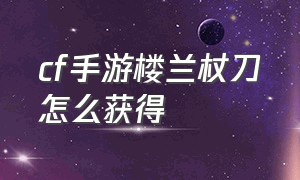 cf手游楼兰杖刀怎么获得