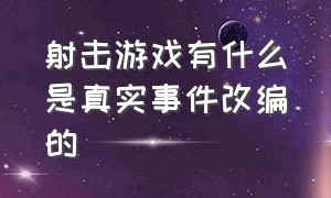 射击游戏有什么是真实事件改编的