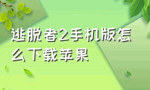 逃脱者2手机版怎么下载苹果