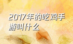 2017年的吃鸡手游叫什么