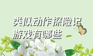 类似动作探险记游戏有哪些