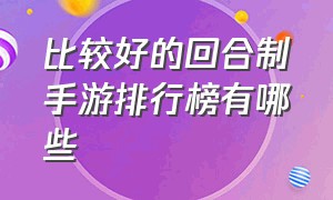 比较好的回合制手游排行榜有哪些（今日回合制手游排行前十名有哪些）