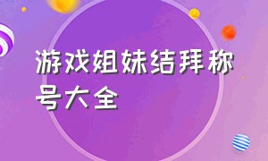 游戏姐妹结拜称号大全