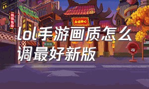 lol手游画质怎么调最好新版