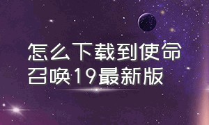 怎么下载到使命召唤19最新版