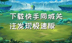 下载快手同城关注发现极速版