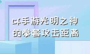 cf手游光明之神的拳套攻击距离（cf手游光明之神命中特效什么样子）