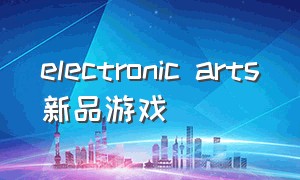 electronic arts新品游戏