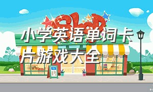 小学英语单词卡片游戏大全（英语卡片学习单词游戏大全）