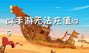 cf手游无法充值ios（苹果区cf手游怎么充不了钱）