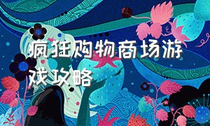 疯狂购物商场游戏攻略（疯狂购物中心）