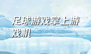 足球游戏掌上游戏机（足球游戏机怎么玩）