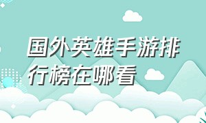 国外英雄手游排行榜在哪看（改版之前的英雄手游热度排行榜）