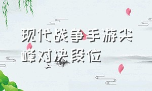 现代战争手游尖峰对决段位（现代战争尖峰对决刷币）