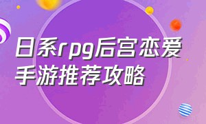 日系rpg后宫恋爱手游推荐攻略