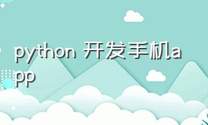 python 开发手机app（python开发手机app 华为）