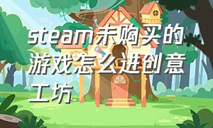 steam未购买的游戏怎么进创意工坊