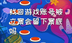 找回游戏账号被立案会留下案底吗