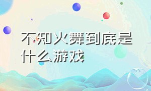 不知火舞到底是什么游戏