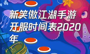 新笑傲江湖手游开服时间表2020年（新笑傲江湖手游官网开新服时间表）