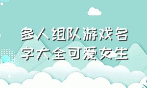 多人组队游戏名字大全可爱女生（女生游戏名字大全简单两个字）