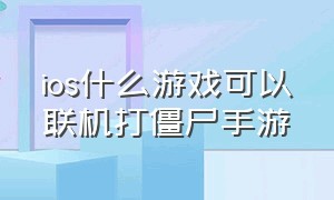 ios什么游戏可以联机打僵尸手游（ios好玩的打僵尸游戏）