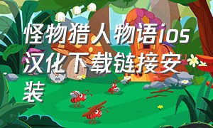 怪物猎人物语ios汉化下载链接安装（怪物猎人物语怎么下载中文版）