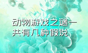 动物游戏之谜一共有几种假说（动物游戏之谜讲述了几种游戏）