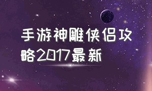 手游神雕侠侣攻略2017最新