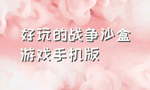 好玩的战争沙盒游戏手机版（有什么战斗沙盒游戏手机版）