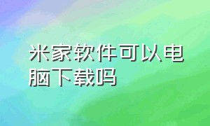 米家软件可以电脑下载吗（米家app电脑版从哪里下载）