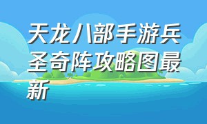 天龙八部手游兵圣奇阵攻略图最新