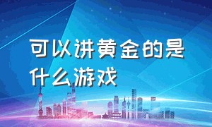 可以讲黄金的是什么游戏