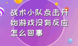 战术小队点击开始游戏没有反应怎么回事（战术小队为什么一直卡在加载界面）