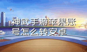 神武手游苹果账号怎么转安卓（神武手游苹果和安卓账号互通吗）