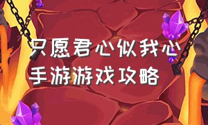 只愿君心似我心手游游戏攻略