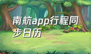 南航app行程同步日历（南航app行程同步日历怎么设置）