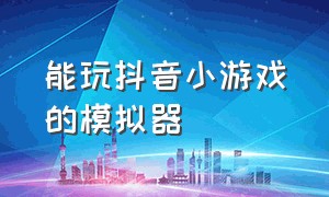 能玩抖音小游戏的模拟器