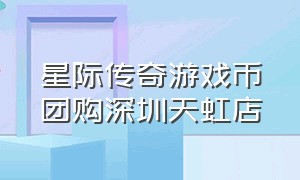 星际传奇游戏币团购深圳天虹店