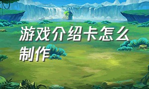 游戏介绍卡怎么制作