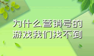 为什么营销号的游戏我们找不到