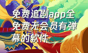 免费追剧app全免费无会员有弹幕的软件（免费追剧app软件无广告）