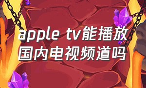 apple tv能播放国内电视频道吗