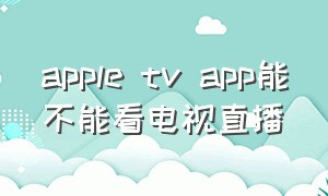 apple tv app能不能看电视直播