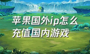 苹果国外ip怎么充值国内游戏