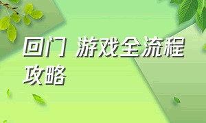 回门 游戏全流程攻略（回门游戏）