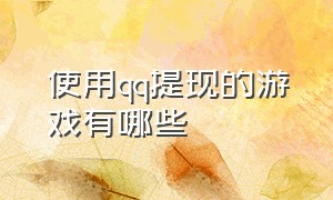 使用qq提现的游戏有哪些（qq提现可以全部提现的小游戏链接）